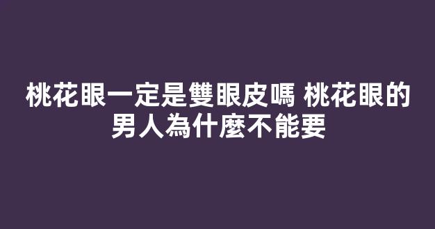 桃花眼一定是雙眼皮嗎 桃花眼的男人為什麼不能要